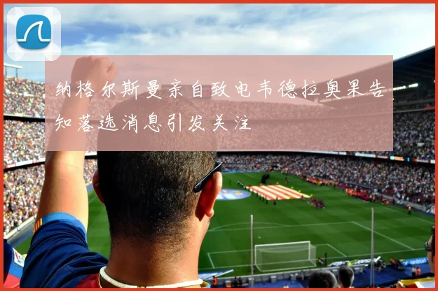 纳格尔斯曼亲自致电韦德拉奥果告知落选消息引发关注