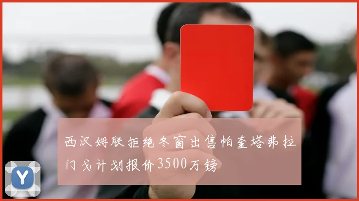 西汉姆联拒绝冬窗出售帕奎塔弗拉门戈计划报价3500万镑
