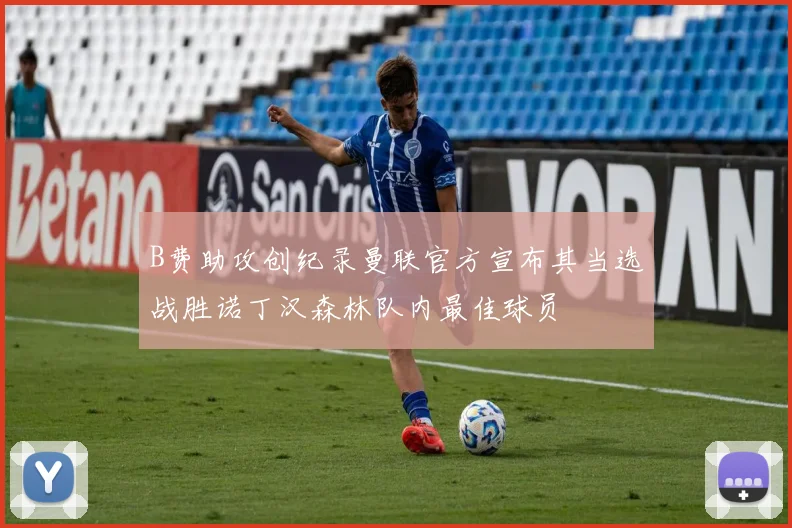 B费助攻创纪录曼联官方宣布其当选战胜诺丁汉森林队内最佳球员