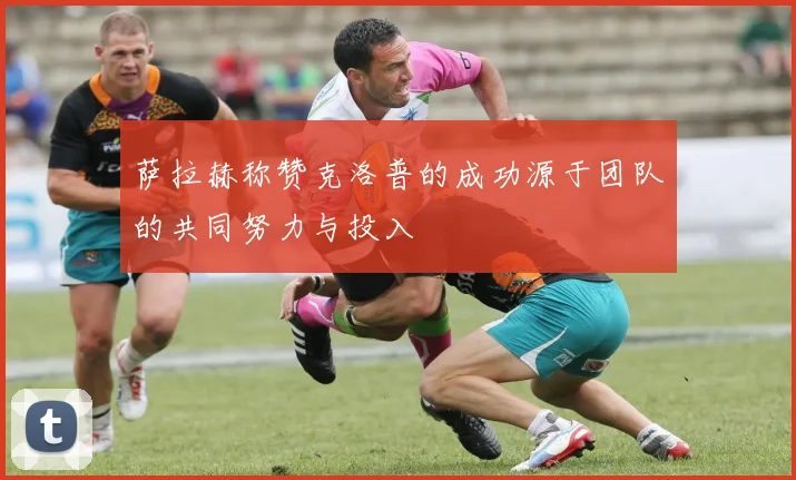 萨拉赫称赞克洛普的成功源于团队的共同努力与投入